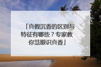 真假沉香的区别与特征有哪些？专家教你慧眼识真香