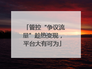 管控“争议流量”趁热变现，平台大有可为