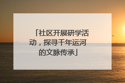 社区开展研学活动，探寻千年运河的文脉传承