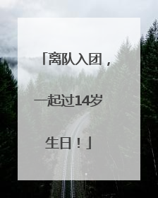 离队入团，一起过14岁生日！
