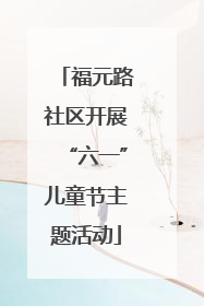 福元路社区开展“六一”儿童节主题活动