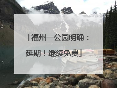 福州一公园明确：延期！继续免费