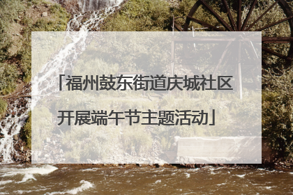 福州鼓东街道庆城社区开展端午节主题活动