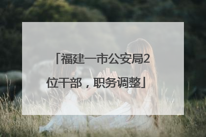 福建一市公安局2位干部，职务调整