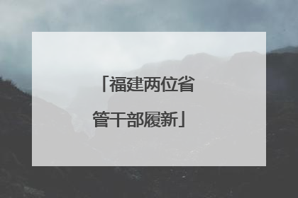 福建两位省管干部履新