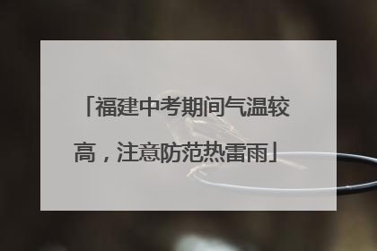 福建中考期间气温较高，注意防范热雷雨
