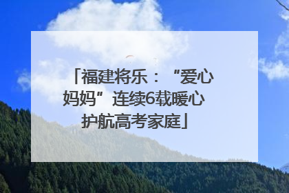 福建将乐：“爱心妈妈”连续6载暖心护航高考家庭