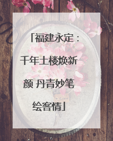 福建永定：千年土楼焕新颜 丹青妙笔绘客情