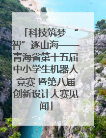 科技筑梦 “智”逐山海——青海省第十五届中小学生机器人竞赛 暨第八届创新设计大赛见闻
