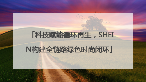 科技赋能循环再生，SHEIN构建全链路绿色时尚闭环