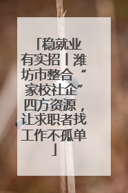 稳就业 有实招丨潍坊市整合“家校社企”四方资源，让求职者找工作不孤单
