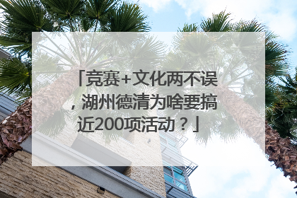竞赛+文化两不误，湖州德清为啥要搞近200项活动？