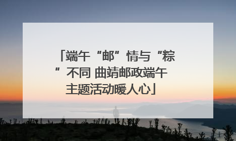 端午“邮”情与“粽”不同 曲靖邮政端午主题活动暖人心