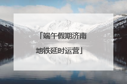 端午假期济南地铁延时运营