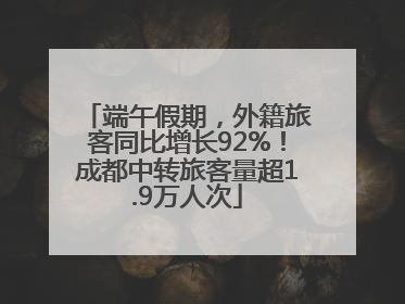 端午假期，外籍旅客同比增长92%！成都中转旅客量超1.9万人次