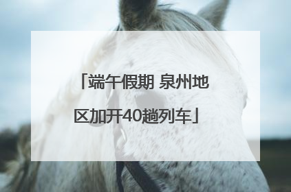 端午假期 泉州地区加开40趟列车