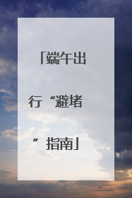 端午出行“避堵”指南