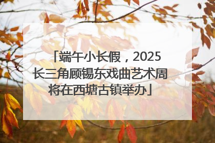 端午小长假，2025长三角顾锡东戏曲艺术周将在西塘古镇举办
