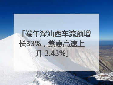 端午深汕西车流预增长33%，紫惠高速上升 3.43%