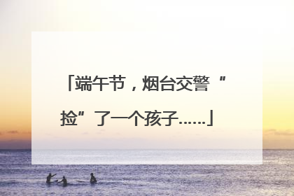 端午节，烟台交警“捡”了一个孩子……