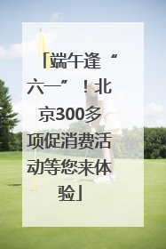 端午逢“六一”！北京300多项促消费活动等您来体验
