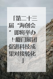 第二十三届“海创会”即将举办！厦门展团促进科技成果对接转化