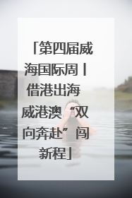 第四届威海国际周丨借港出海 威港澳“双向奔赴”闯新程