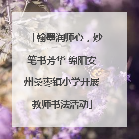 翰墨润师心，妙笔书芳华 绵阳安州桑枣镇小学开展教师书法活动