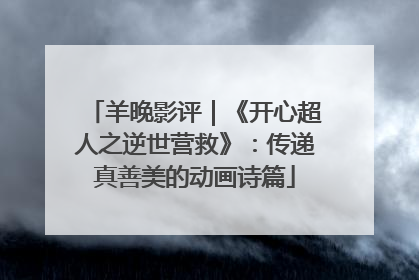 羊晚影评｜《开心超人之逆世营救》：传递真善美的动画诗篇