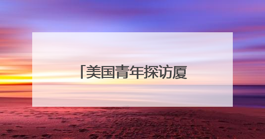 美国青年探访厦门鼓浪屿 感受琴岛文化魅力