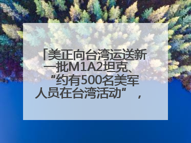 美正向台湾运送新一批M1A2坦克、“约有500名美军人员在台湾活动”，国防部回应