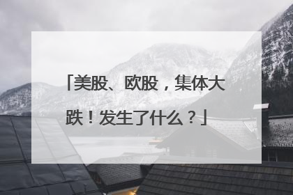 美股、欧股，集体大跌！发生了什么？