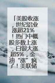 美股收涨，世纪铝业涨超21%！热门中概股多数上涨，白银大涨超5%，金油“涨”疯了！美联储官员最新表态