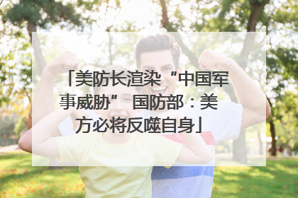 美防长渲染“中国军事威胁” 国防部：美方必将反噬自身