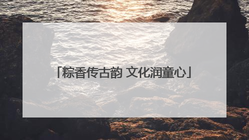 粽香传古韵 文化润童心