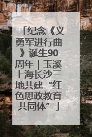 纪念《义勇军进行曲》诞生90周年｜玉溪上海长沙三地共建“红色思政教育共同体”