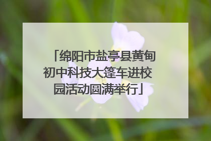绵阳市盐亭县黄甸初中科技大篷车进校园活动圆满举行