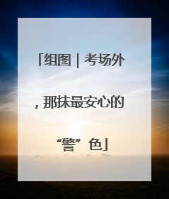 组图｜考场外，那抹最安心的“警”色