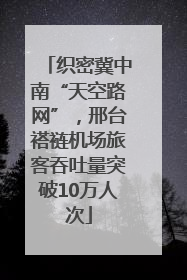 织密冀中南“天空路网”，邢台褡裢机场旅客吞吐量突破10万人次