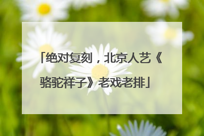绝对复刻，北京人艺《骆驼祥子》老戏老排
