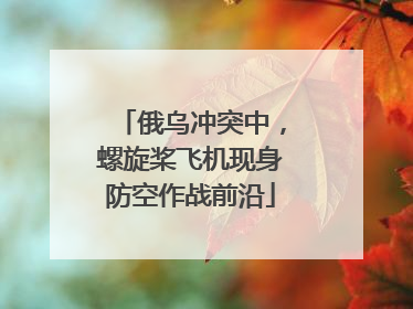 俄乌冲突中，螺旋桨飞机现身防空作战前沿