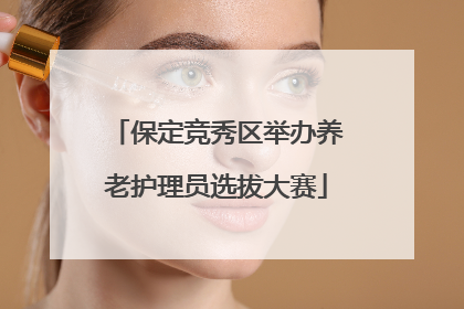 保定竞秀区举办养老护理员选拔大赛