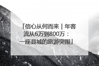 信心从何而来｜年客流从6万到800万：一座县城的旅游突围