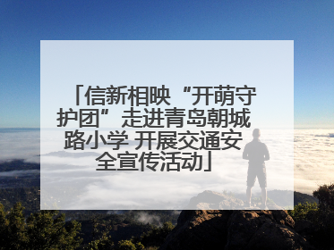 信新相映“开萌守护团”走进青岛朝城路小学 开展交通安全宣传活动