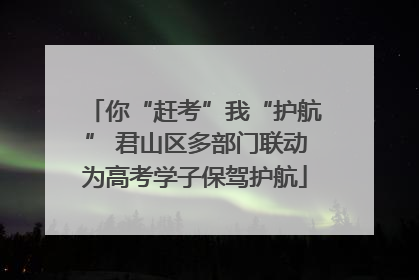 你“赶考”我“护航” 君山区多部门联动为高考学子保驾护航