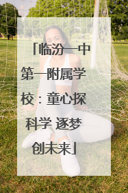 临汾一中第一附属学校：童心探科学 逐梦创未来