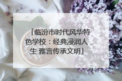 临汾市时代风华特色学校：经典浸润人生 雅言传承文明