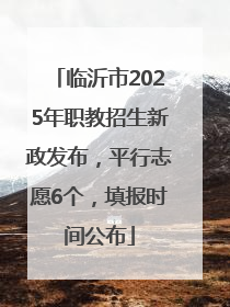 临沂市2025年职教招生新政发布，平行志愿6个，填报时间公布