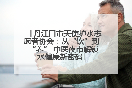 丹江口市天使护水志愿者协会：从“饮”到“养” 中医夜市解锁水健康新密码