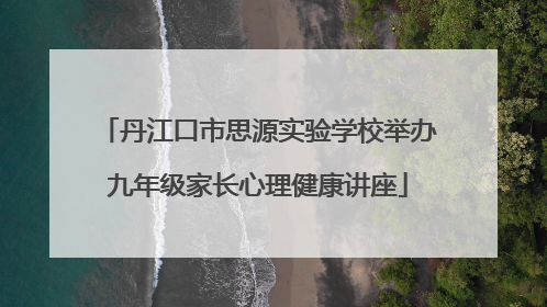 丹江口市思源实验学校举办九年级家长心理健康讲座